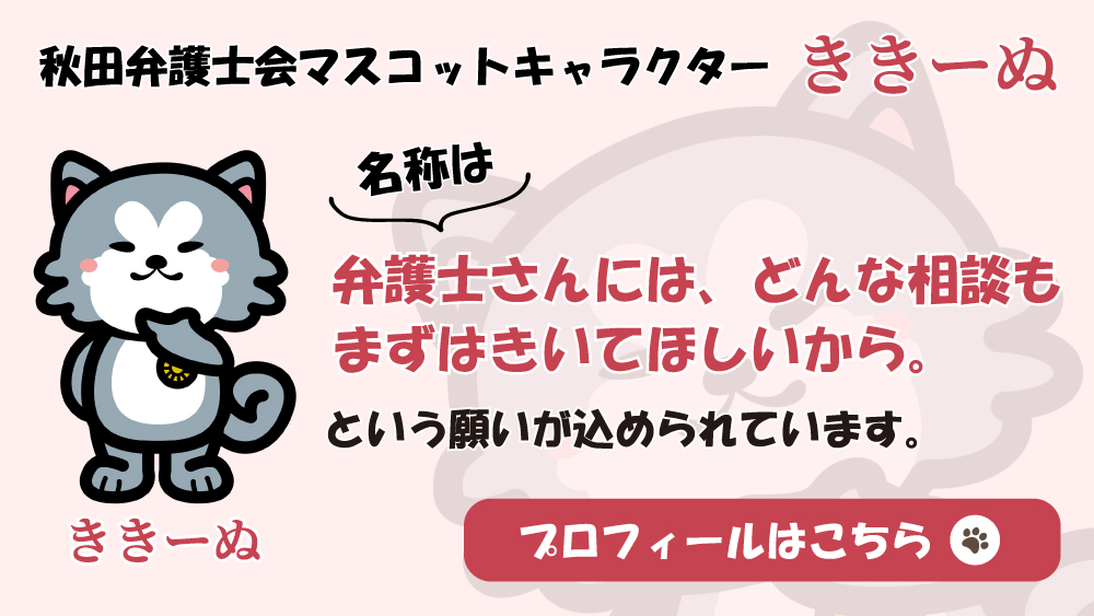 バナー：秋田弁護士会マスコットキャラクターききーぬ名称は弁護士さんには、どんな相談もまずは聞いてほしいから。という願いが込められています。