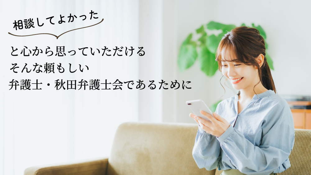 バナー：「相談してよかった」と心から思っていただけるそんな頼もしい弁護士・秋田弁護士会であるために